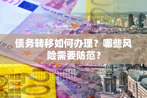济南债务转移如何办理？哪些风险需要防范？