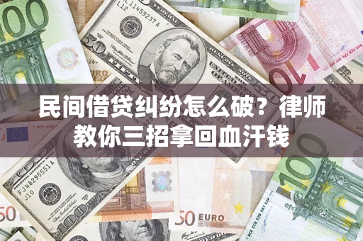 济南民间借贷纠纷怎么破？律师教你三招拿回血汗钱