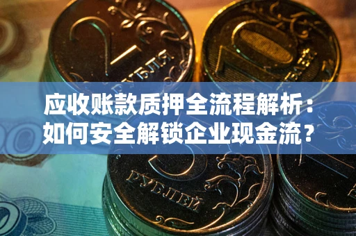 济南应收账款质押全流程解析：如何安全解锁企业现金流？