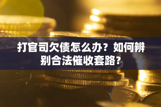 济南打官司欠债怎么办？如何辨别合法催收套路？
