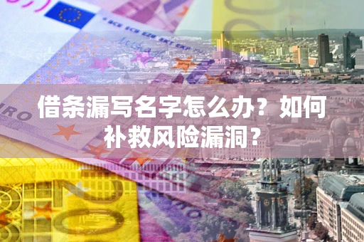济南借条漏写名字怎么办？如何补救风险漏洞？