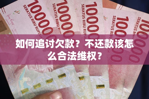 济南如何追讨欠款？不还款该怎么合法维权？