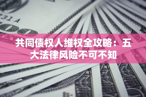 济南共同债权人维权全攻略：五大法律风险不可不知