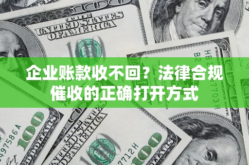 济南企业账款收不回？法律合规催收的正确打开方式