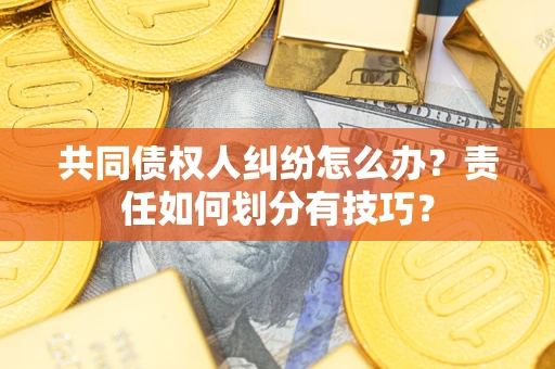 济南共同债权人纠纷怎么办？责任如何划分有技巧？