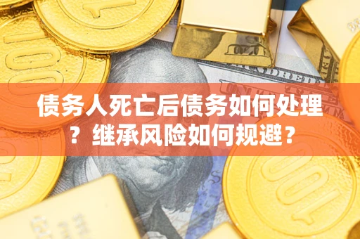 济南债务人死亡后债务如何处理？继承风险如何规避？