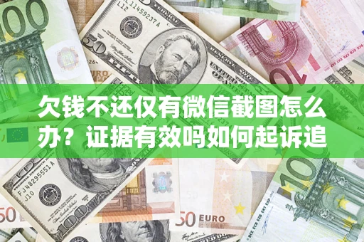 济南欠钱不还仅有微信截图怎么办？证据有效吗如何起诉追回欠款？