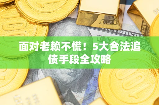 济南面对老赖不慌！5大合法追债手段全攻略