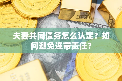 济南夫妻共同债务怎么认定？如何避免连带责任？