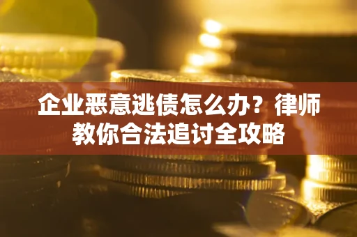 济南企业恶意逃债怎么办？律师教你合法追讨全攻略