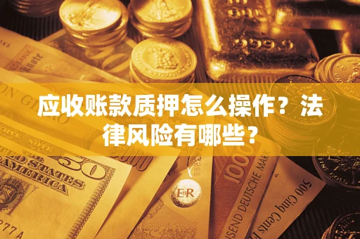 济南应收账款质押怎么操作？法律风险有哪些？