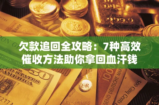 济南欠款追回全攻略：7种高效催收方法助你拿回血汗钱