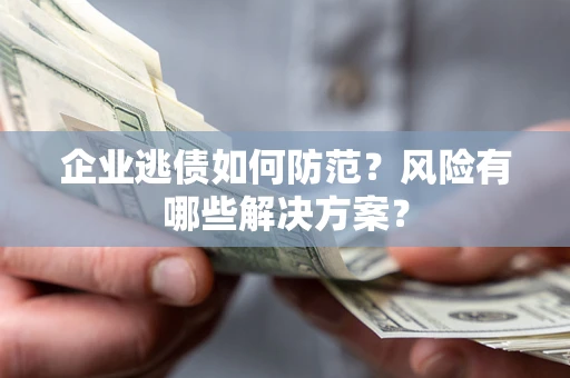 济南企业逃债如何防范？风险有哪些解决方案？