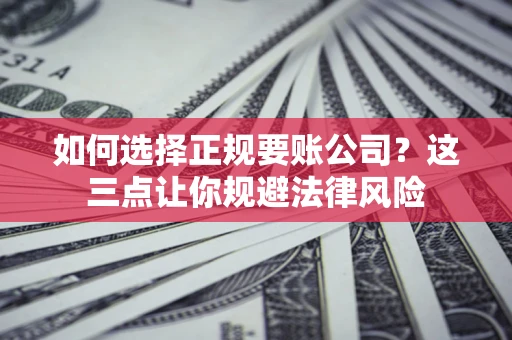 济南如何选择正规要账公司？这三点让你规避法律风险