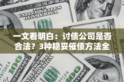 济南一文看明白：讨债公司是否合法？3种稳妥催债方法全解析