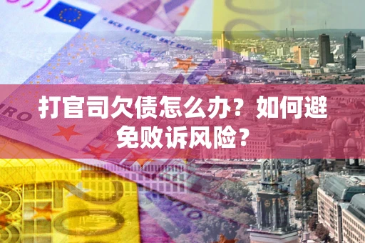 济南打官司欠债怎么办？如何避免败诉风险？