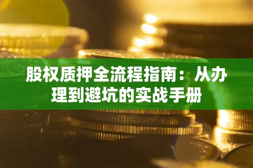 济南股权质押全流程指南：从办理到避坑的实战手册