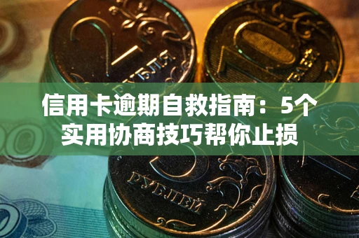 济南信用卡逾期自救指南：5个实用协商技巧帮你止损