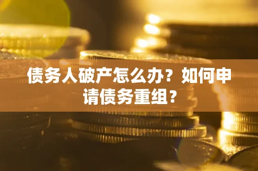 济南债务人破产怎么办？如何申请债务重组？