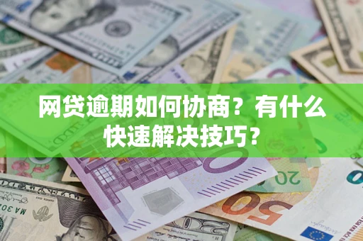 济南网贷逾期如何协商？有什么快速解决技巧？