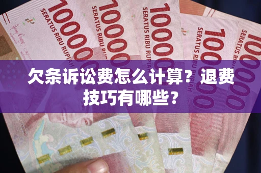 济南欠条诉讼费怎么计算？退费技巧有哪些？