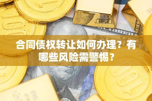 济南合同债权转让如何办理？有哪些风险需警惕？