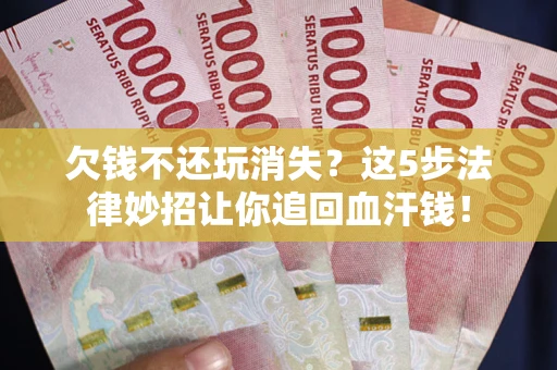 济南欠钱不还玩消失？这5步法律妙招让你追回血汗钱！