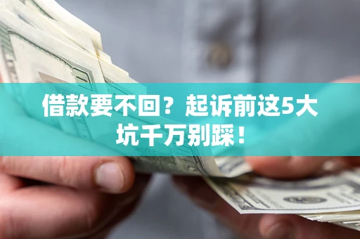 济南借款要不回？起诉前这5大坑千万别踩！
