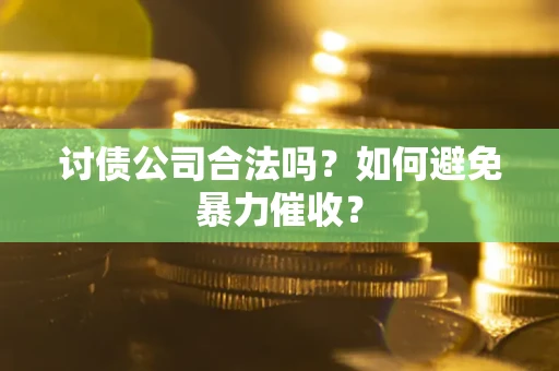 济南讨债公司合法吗？如何避免暴力催收？