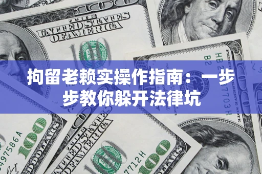 济南拘留老赖实操作指南：一步步教你躲开法律坑