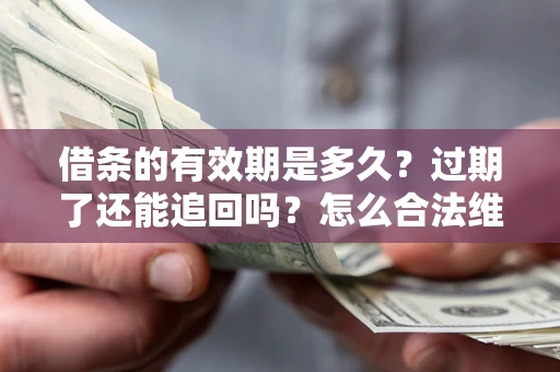 济南借条的有效期是多久？过期了还能追回吗？怎么合法维权？