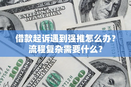 济南借款起诉遇到强推怎么办？流程复杂需要什么？