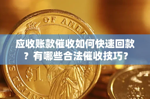 济南应收账款催收如何快速回款？有哪些合法催收技巧？