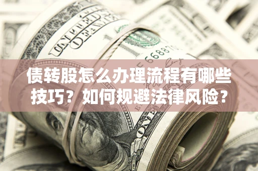 济南债转股怎么办理流程有哪些技巧？如何规避法律风险？
