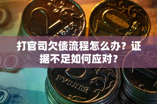 济南打官司欠债流程怎么办？证据不足如何应对？
