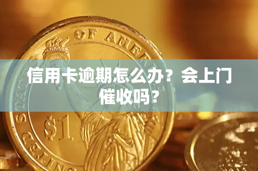 济南信用卡逾期怎么办？会上门催收吗？