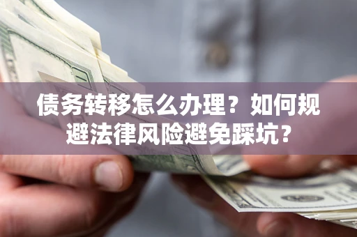 济南债务转移怎么办理？如何规避法律风险避免踩坑？