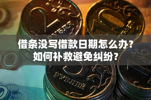 济南借条没写借款日期怎么办？如何补救避免纠纷？