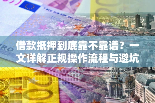 济南借款抵押到底靠不靠谱？一文详解正规操作流程与避坑指南