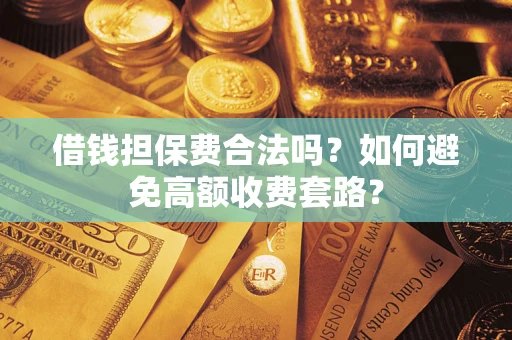 济南借钱担保费合法吗？如何避免高额收费套路？