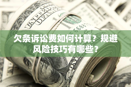 济南欠条诉讼费如何计算？规避风险技巧有哪些？
