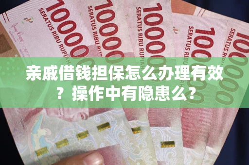 济南亲戚借钱担保怎么办理有效？操作中有隐患么？