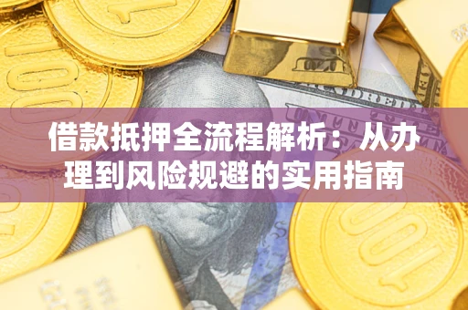 济南借款抵押全流程解析：从办理到风险规避的实用指南