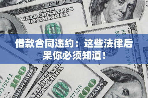 济南借款合同违约：这些法律后果你必须知道！