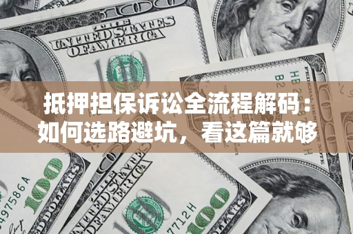 济南抵押担保诉讼全流程解码：如何选路避坑，看这篇就够了