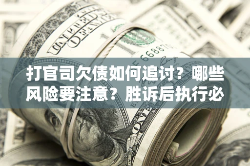 济南打官司欠债如何追讨？哪些风险要注意？胜诉后执行必看！