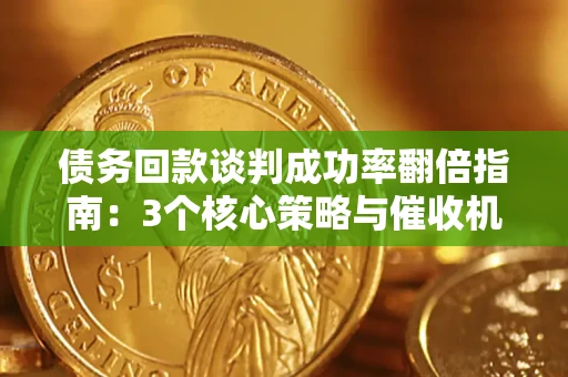 济南债务回款谈判成功率翻倍指南：3个核心策略与催收机构避坑法则