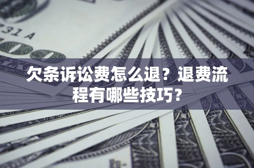 济南欠条诉讼费怎么退？退费流程有哪些技巧？