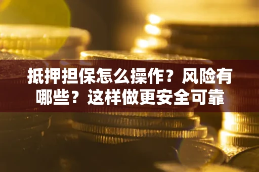 济南抵押担保怎么操作？风险有哪些？这样做更安全可靠