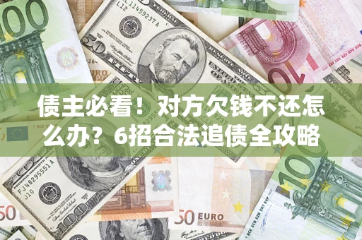 济南债主必看！对方欠钱不还怎么办？6招合法追债全攻略